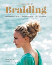 The Big Book Of Braiding 55 Elegant And Stylish Braids For Every Occasion