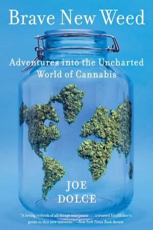 Brave New Weed: Adventures Into The Uncharted World Of Cannabis by Joe Dolce