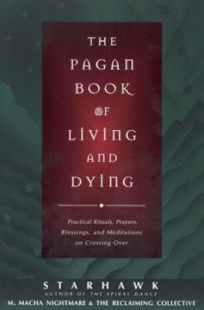 The Pagan Book Of Living And Dying by Starhawk