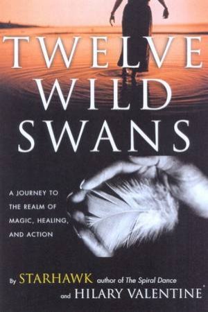 Twelve Wild Swans by Starhawk & Hilary Valentine