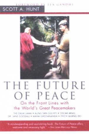 The Future Of Peace: On The Front Lines With The World's Great Peacemakers by Scott A Hunt