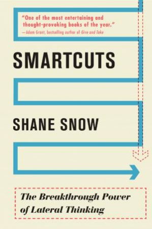 Smartcuts: The Breakthrough Power Of Lateral Thinking by Shane Snow