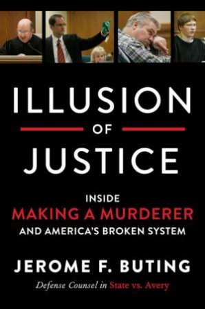 Illusion Of Justice: Inside Making a Murderer and America's Broken System by Jerome F Buting