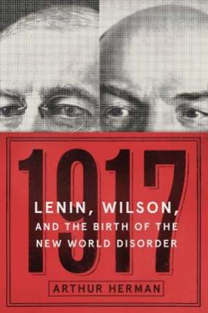 1917: Lenin, Wilson, and the Birth of the New World Disorder by Arthur Herman