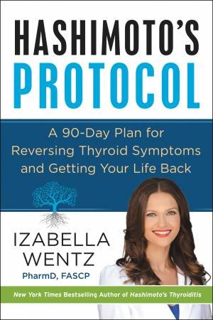 Hashimoto's Protocol: A 90-Day Plan For Reversing Thyroid Symptoms And Getting Your Life Back by Izabella Wentz