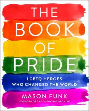 The Book Of Pride: LGBTQ Heroes Who Changed The World by Mason Funk