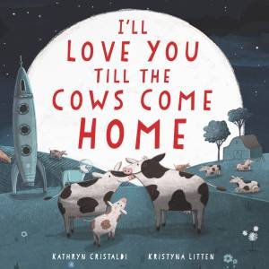 I'll Love You Till The Cows Come Home by Kathryn Cristaldi & Kristyna Litten