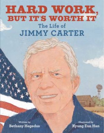 Hard Work, But It's Worth It: The Life Of Jimmy Carter by Bethany Hegedus & Kyung Eun Han