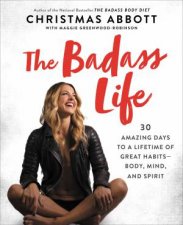 The Badass Life 30 Amazing Days To A Lifetime Of Great Habits  Body Mind And Spirit