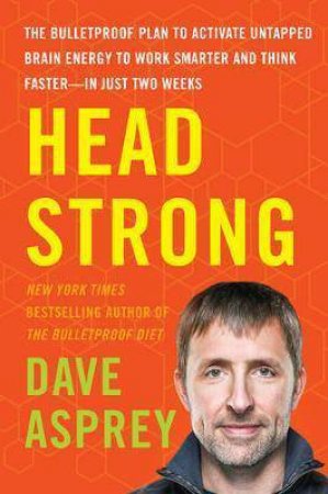 Head Strong: The Bulletproof Plan to Activate Untapped Brain Energy to  Work Smarter and Think Faster in Just Two Weeks by Dave Asprey