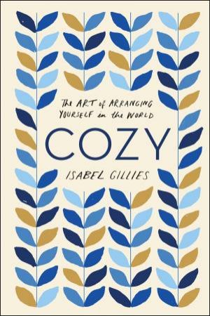 Cozy: The Art Of Arranging Yourself In The World by Isabel Gillies