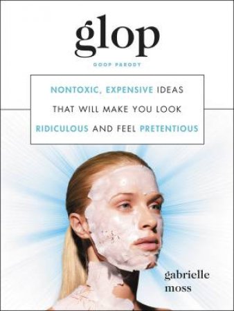 Glop: Non-Toxic, Expensive Ideas That Will Make You Look Ridiculous And Feel Pretentious by Gabrielle Moss
