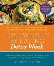 Lose Weight By Eating Detox Week Twice the Weight Loss in Half the Time with 130 Recipes for a CraveWorthy Cleanse