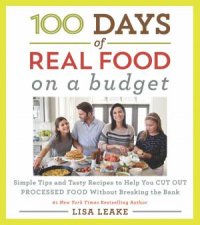 100 Days of Real Food On a Budget Simple Tips and Tasty Recipes to Help You Cut Out Processed Food Without Breaking the Bank