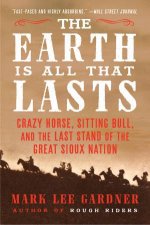 The Earth is All That Lasts Crazy Horse Sitting Bull and the Last Stand of the Great Sioux Nation
