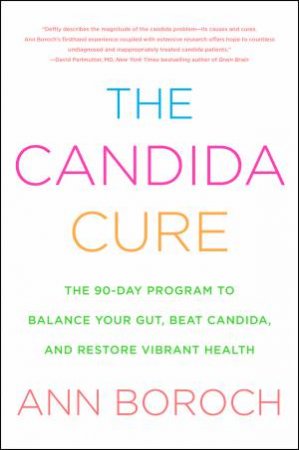 The Candida Cure: The 90-Day Program to Balance Your Gut, Beat Candida, and Restore Vibrant Health by Ann Boroch