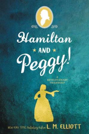 Hamilton And Peggy!: A Revolutionary Friendship by L. M. Elliott