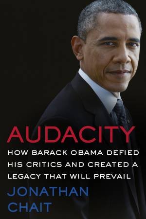 Audacity: How Barack Obama Defied His Critics And Transformed America by Jonathan Chait