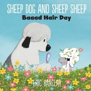 Sheep Dog And Sheep Sheep: Baaad Hair Day by Eric Barclay