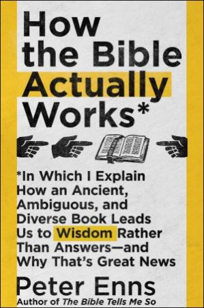 How the Bible Actually Works: In Which I Explain How An Ancient, Ambiguous, and Diverse Book Leads Us to Wisdom Rather Than Answers by Peter Enns