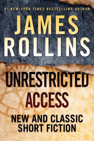 Unrestricted Access: New And Classic Short Fiction by James Rollins