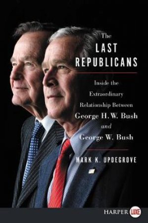 The Last Republicans: Inside the Extraordinary Relationship Between George H.W. Bush and George W. Bush [Large Print] by Mark K. Updegrove