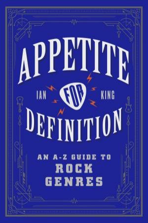 Appetite for Definition: An A-Z Guide to Rock Genres by Ian King
