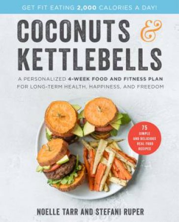 Coconuts And Kettlebells: A Personalized 4-Week Food and Fitness Plan for Long-Term Health, Happiness, and Freedom by Noelle Tarr & Stefani Ruper