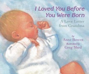 I Loved You Before You Were Born by Anne Bowen & Greg Shed