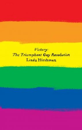 Victory: The Triumphant Gay Revolution by Linda Hirshman