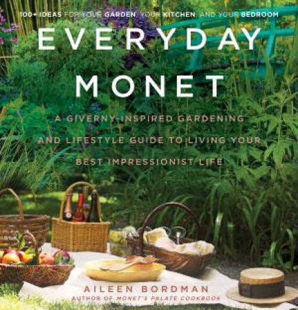 Everyday Monet: A Giverny-Inspired Gardening And Lifestyle Guide To Living Your Best Impressionist Life by Aileen Bordman