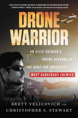 Drone Warrior: An Elite Soldier's Inside Account Of The Hunt For America's Most Dangerous Enemies by Brett Velicovich & Christopher S. Stewart