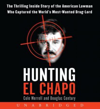 Hunting El Chapo Unabridged CD: The Thrilling Inside Story of the American Lawman Who Captured the World's Most-Wanted Drug Lord by Cole Merrell & Douglas Century