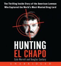 Hunting El Chapo Unabridged CD The Thrilling Inside Story of the American Lawman Who Captured the Worlds MostWanted Drug Lord
