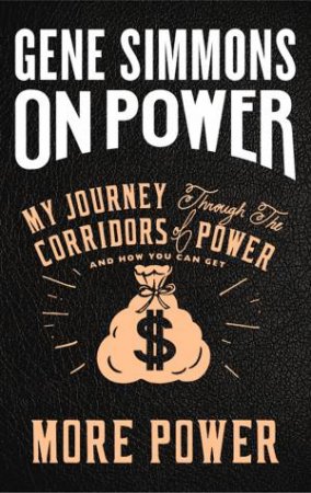 On Power: My Journey Through The Corridors Of Power And How You Can Get More Power by Gene Simmons