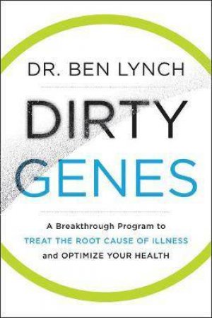 Dirty Genes: A Breakthrough Program to Treat the Root Cause of Illness and Optimize Your Health by Ben Lynch