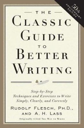 The Classic Guide to Better Writing by Rudolf Flesch & Abraham Harold Lass