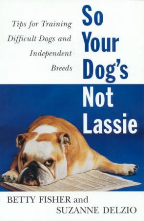 So Your Dog's Not Lassie by Betty Fisher & Suzanne Delzio