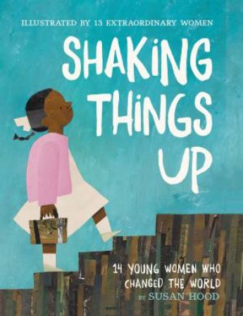 Shaking Things Up: 14 Young Women Who Changed The World by Susan Hood & Sophie Blackall