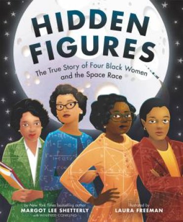 Hidden Figures: The True Story Of Four Black Women And The Space Race by Margot Lee Shetterly & Laura Freeman