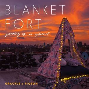 Blanket Fort: Growing Up Is Optional by Grackle & Pigeon