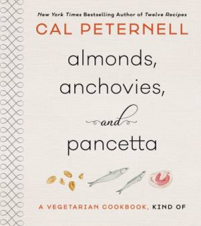 Almonds, Anchovies, and Pancetta: A Vegetarian Cookbook, Kind Of by Cal Peternell