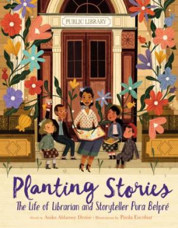 Planting Stories: The Life of Librarian and Storyteller Pura Belpre by Anika Aldamuy Denise & Paola Escobar