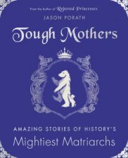Tough Mothers Amazing Stories Of The Awesome Power Of Historys Mightiest Matriarchs