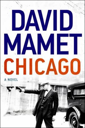 Chicago: A Novel Of Prohibition by David Mamet