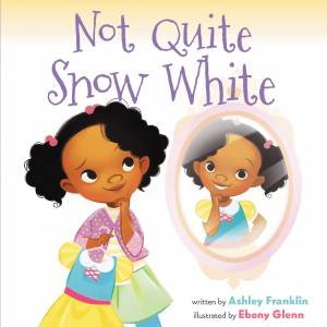 Not Quite Snow White by Ashley Franklin & Ebony Glenn
