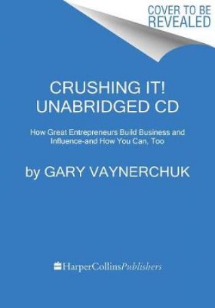 Crushing It! Unabridged CD: How Great Entrepreneurs Build Their Businessand Influence - and How You Can, Too by Gary Vaynerchuk