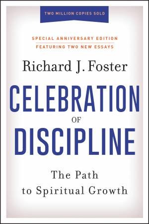 The Celebration Of Discipline, Special Anniversary Edition: The Path To Spiritual Growth by Richard J. Foster