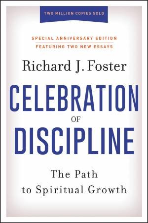 The Celebration Of Discipline, Special Anniversary Edition: The Path To Spiritual Growth by Richard J. Foster