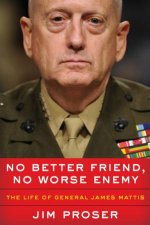No Better Friend No Worse Enemy The Life of General James Mattis